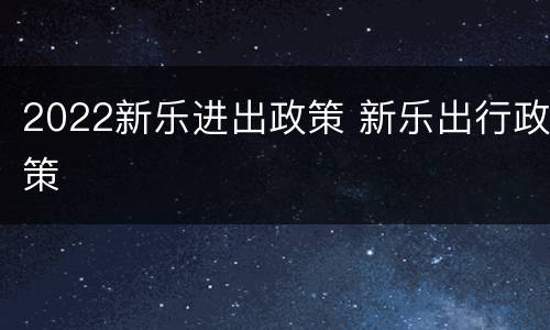 2022新乐进出政策 新乐出行政策
