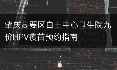 肇庆高要区白土中心卫生院九价HPV疫苗预约指南