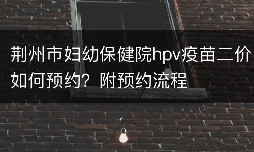 荆州市妇幼保健院hpv疫苗二价如何预约？附预约流程
