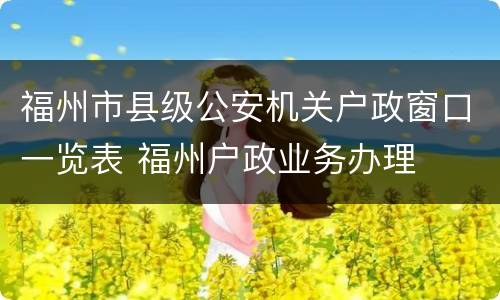 福州市县级公安机关户政窗口一览表 福州户政业务办理