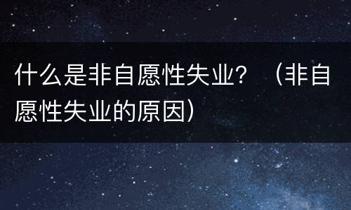 什么是非自愿性失业？（非自愿性失业的原因）