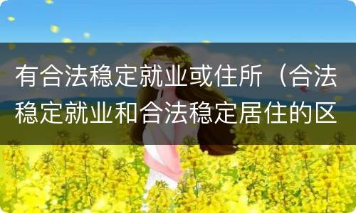 有合法稳定就业或住所（合法稳定就业和合法稳定居住的区别）