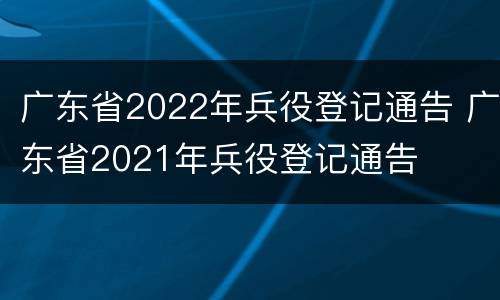 广东省2022年兵役登记通告 广东省2021年兵役登记通告
