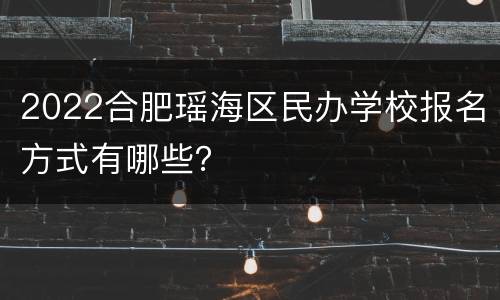 2022合肥瑶海区民办学校报名方式有哪些？