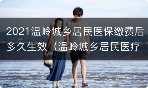 2021温岭城乡居民医保缴费后多久生效（温岭城乡居民医疗保险2021）