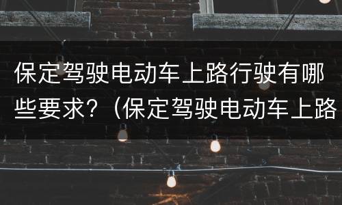 保定驾驶电动车上路行驶有哪些要求?（保定驾驶电动车上路行驶有哪些要求呢）