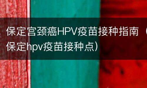 保定宫颈癌HPV疫苗接种指南（保定hpv疫苗接种点）