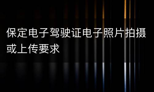 保定电子驾驶证电子照片拍摄或上传要求
