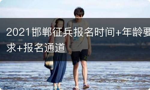 2021邯郸征兵报名时间+年龄要求+报名通道