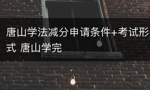 唐山学法减分申请条件+考试形式 唐山学完