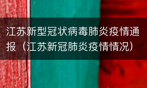 江苏新型冠状病毒肺炎疫情通报（江苏新冠肺炎疫情情况）