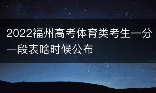 2022福州高考体育类考生一分一段表啥时候公布