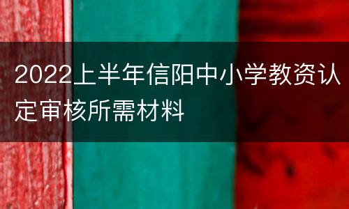 2022上半年信阳中小学教资认定审核所需材料