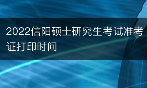 2022信阳硕士研究生考试准考证打印时间