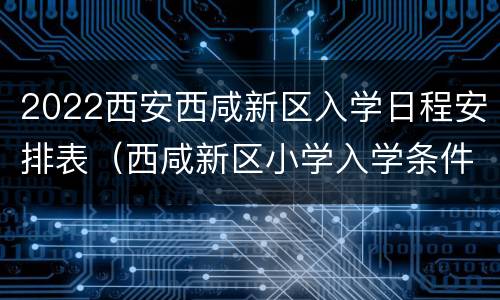 2022西安西咸新区入学日程安排表（西咸新区小学入学条件）