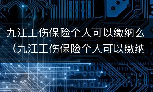 九江工伤保险个人可以缴纳么（九江工伤保险个人可以缴纳么吗）