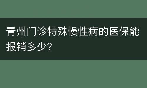 青州门诊特殊慢性病的医保能报销多少？