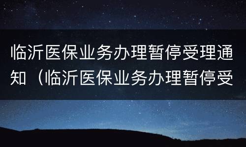 临沂医保业务办理暂停受理通知（临沂医保业务办理暂停受理通知书图片）