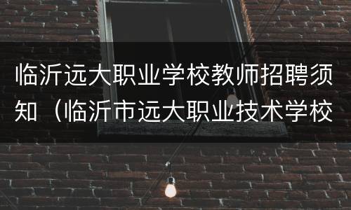 临沂远大职业学校教师招聘须知（临沂市远大职业技术学校电话）