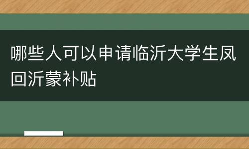 哪些人可以申请临沂大学生凤回沂蒙补贴
