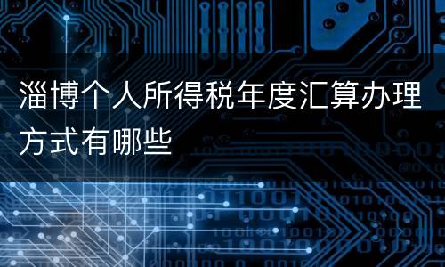 淄博个人所得税年度汇算办理方式有哪些