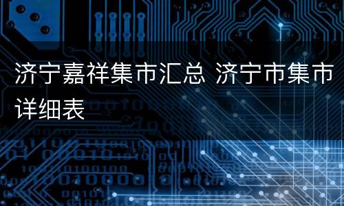 济宁嘉祥集市汇总 济宁市集市详细表