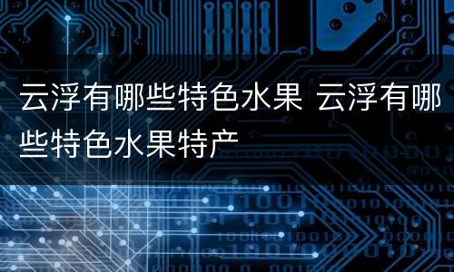 云浮有哪些特色水果 云浮有哪些特色水果特产