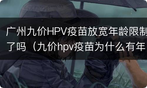广州九价HPV疫苗放宽年龄限制了吗（九价hpv疫苗为什么有年龄限制）