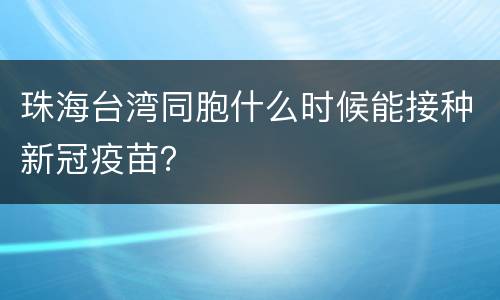 珠海台湾同胞什么时候能接种新冠疫苗？