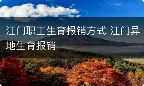 江门职工生育报销方式 江门异地生育报销