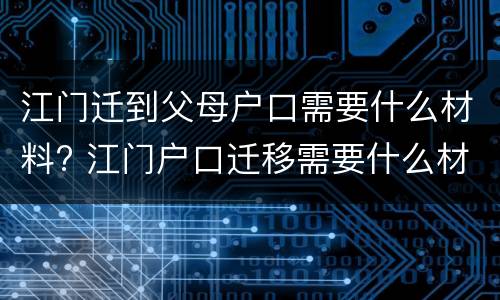 江门迁到父母户口需要什么材料? 江门户口迁移需要什么材料