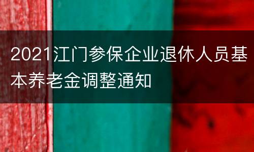 2021江门参保企业退休人员基本养老金调整通知