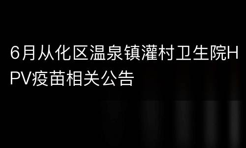 6月从化区温泉镇灌村卫生院HPV疫苗相关公告