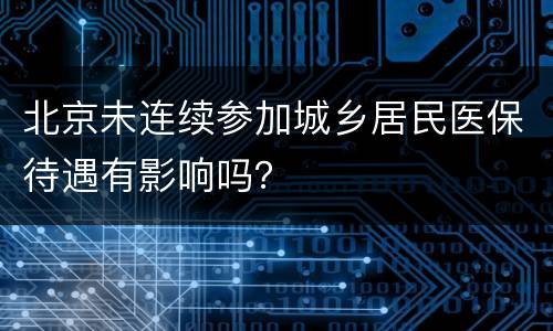 北京未连续参加城乡居民医保待遇有影响吗？
