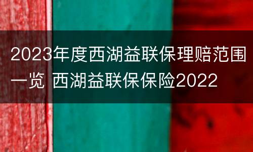 2023年度西湖益联保理赔范围一览 西湖益联保保险2022