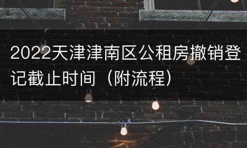 2022天津津南区公租房撤销登记截止时间（附流程）