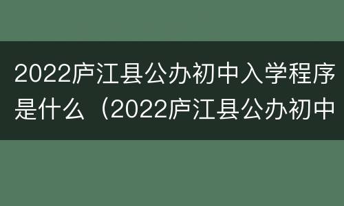 2022庐江县公办初中入学程序是什么（2022庐江县公办初中入学程序是什么呢）