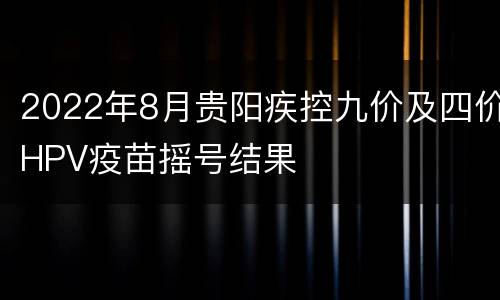 2022年8月贵阳疾控九价及四价HPV疫苗摇号结果