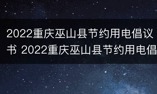 2022重庆巫山县节约用电倡议书 2022重庆巫山县节约用电倡议书作文