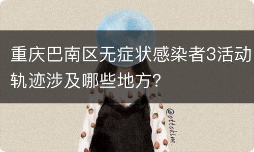 重庆巴南区无症状感染者3活动轨迹涉及哪些地方？