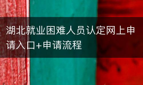 湖北就业困难人员认定网上申请入口+申请流程