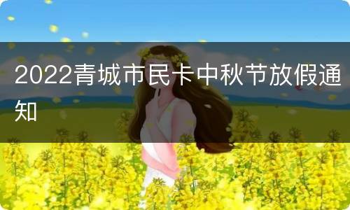2022青城市民卡中秋节放假通知