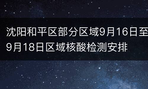 沈阳和平区部分区域9月16日至9月18日区域核酸检测安排