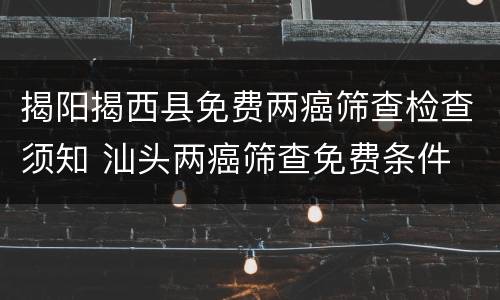 揭阳揭西县免费两癌筛查检查须知 汕头两癌筛查免费条件
