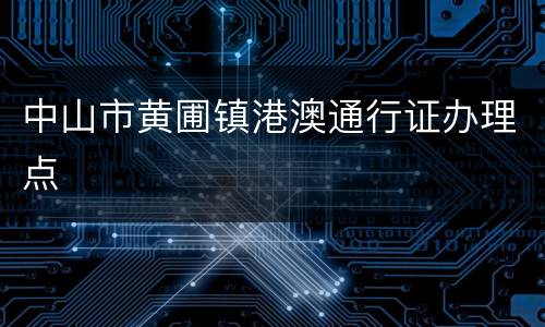 中山市黄圃镇港澳通行证办理点