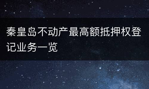 秦皇岛不动产最高额抵押权登记业务一览