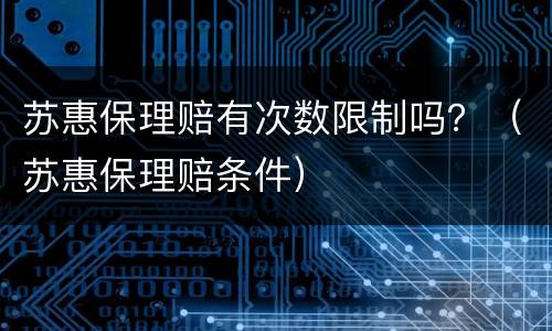 苏惠保理赔有次数限制吗？（苏惠保理赔条件）