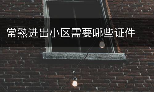 常熟进出小区需要哪些证件