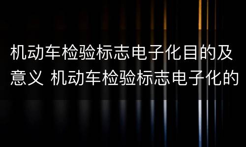 机动车检验标志电子化目的及意义 机动车检验标志电子化的试点城市有哪些?