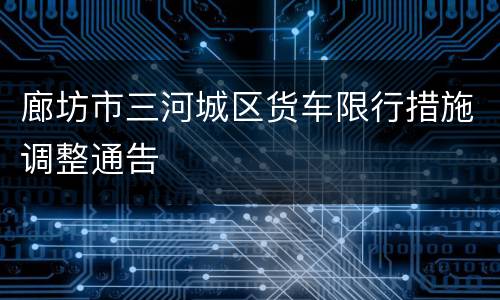 廊坊市三河城区货车限行措施调整通告